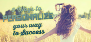 6 Ways to Personalize Your Way to Success